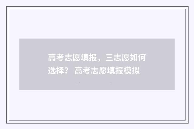 高考志愿填报，三志愿如何选择？ 高考志愿填报模拟