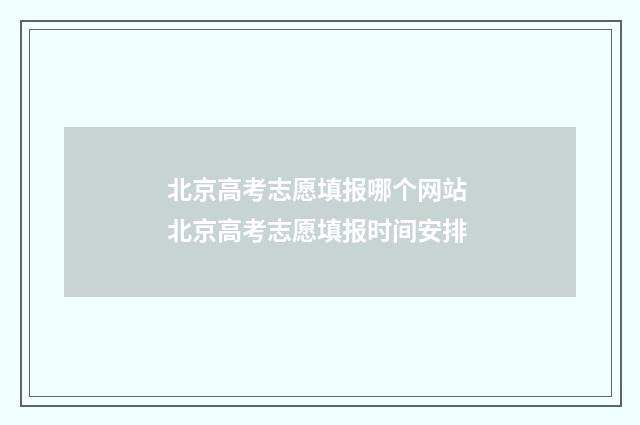 北京高考志愿填报哪个网站 北京高考志愿填报时间安排