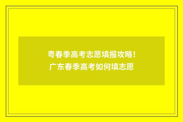 粤春季高考志愿填报攻略！ 广东春季高考如何填志愿