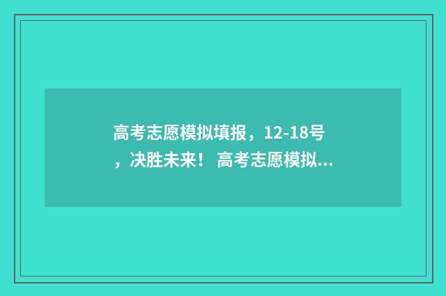 高考志愿模拟填报，12-18号，决胜未来！ 高考志愿模拟填报系统官网山东