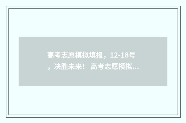 高考志愿模拟填报，12-18号，决胜未来！ 高考志愿模拟填报系统官网山东