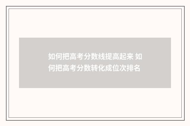如何把高考分数线提高起来 如何把高考分数转化成位次排名