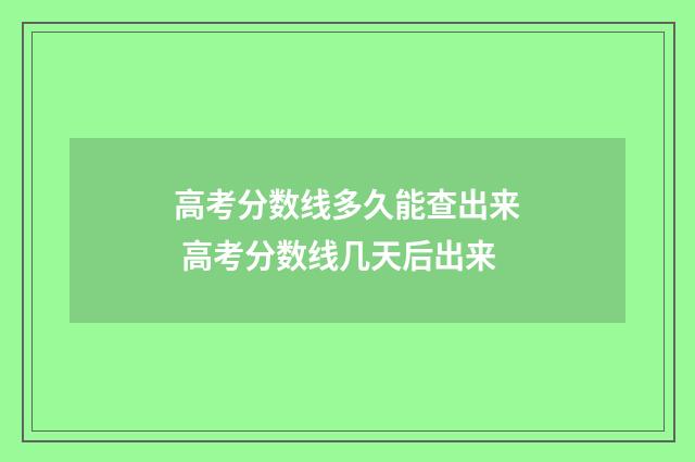 高考分数线多久能查出来 高考分数线几天后出来