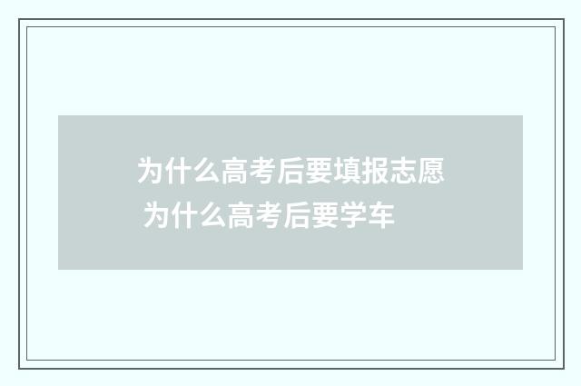 为什么高考后要填报志愿 为什么高考后要学车