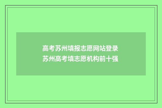 高考苏州填报志愿网站登录 苏州高考填志愿机构前十强
