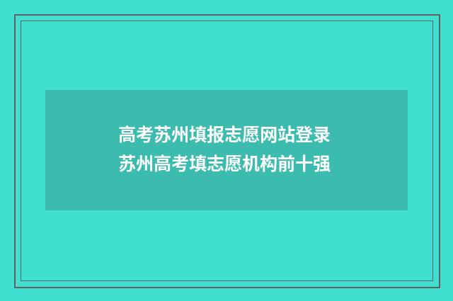 高考苏州填报志愿网站登录 苏州高考填志愿机构前十强