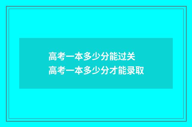 高考一本多少分能过关 高考一本多少分才能录取