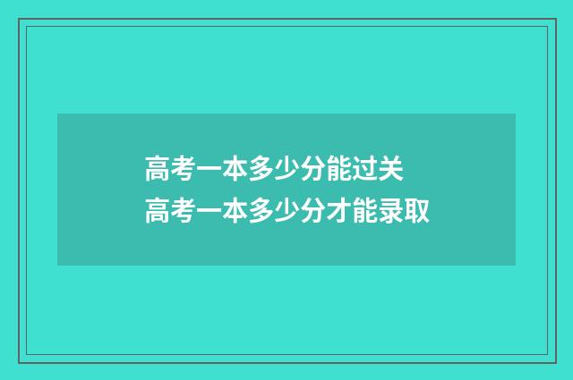高考一本多少分能过关 高考一本多少分才能录取