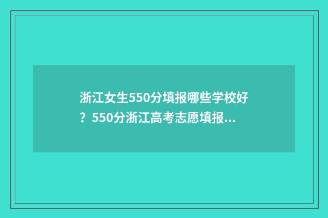 浙江女生550分填报哪些学校好？550分浙江高考志愿填报指南 浙江女孩高考719分