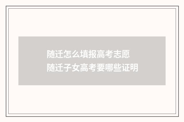 随迁怎么填报高考志愿 随迁子女高考要哪些证明