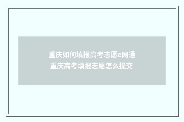 重庆如何填报高考志愿e网通 重庆高考填报志愿怎么提交
