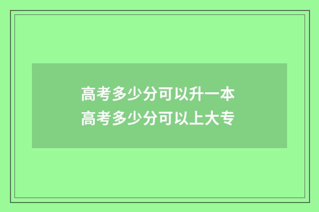 高考多少分可以升一本 高考多少分可以上大专