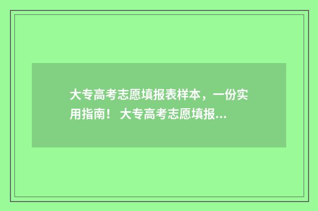 大专高考志愿填报表样本，一份实用指南！ 大专高考志愿填报能填几个