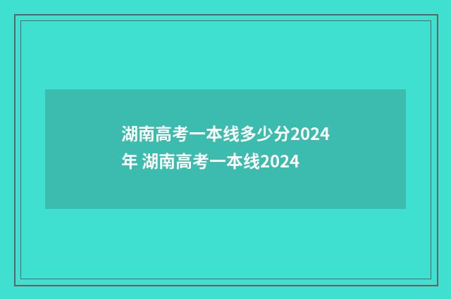 湖南高考一本线多少分2024年 湖南高考一本线2024