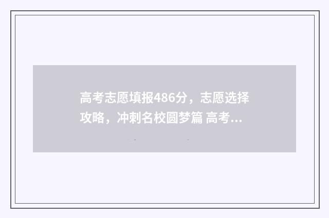高考志愿填报486分，志愿选择攻略，冲刺名校圆梦篇 高考志愿填报480-500是在一个时间段嘛