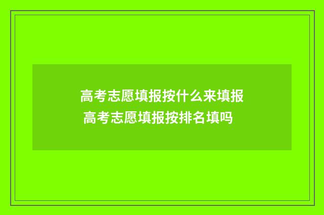 高考志愿填报按什么来填报 高考志愿填报按排名填吗