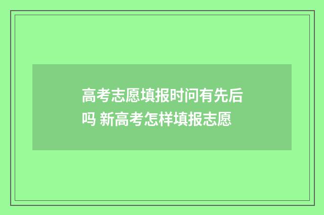 高考志愿填报时问有先后吗 新高考怎样填报志愿