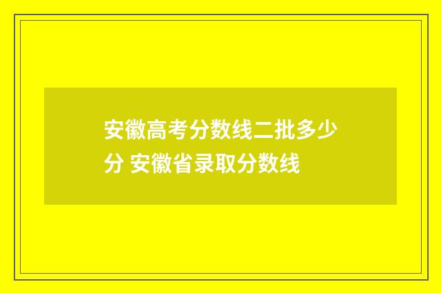 安徽高考分数线二批多少分 安徽省录取分数线