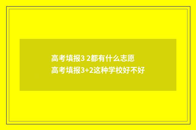 高考填报3 2都有什么志愿 高考填报3+2这种学校好不好
