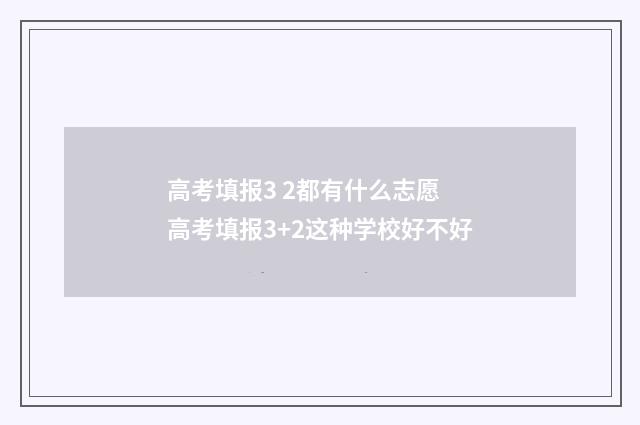 高考填报3 2都有什么志愿 高考填报3+2这种学校好不好