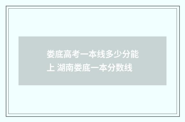 娄底高考一本线多少分能上 湖南娄底一本分数线