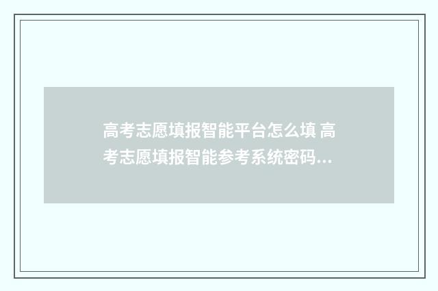 高考志愿填报智能平台怎么填 高考志愿填报智能参考系统密码怎么填