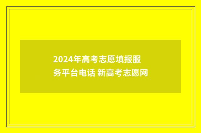 2024年高考志愿填报服务平台电话 新高考志愿网