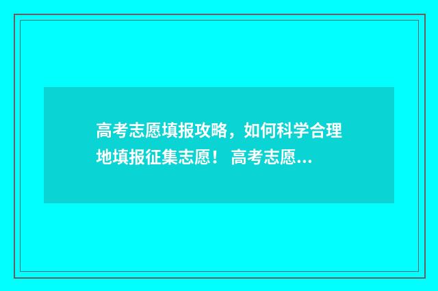 高考志愿填报攻略，如何科学合理地填报征集志愿！ 高考志愿填报攻略河北
