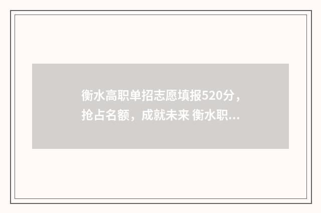 衡水高职单招志愿填报520分，抢占名额，成就未来 衡水职业学院单招