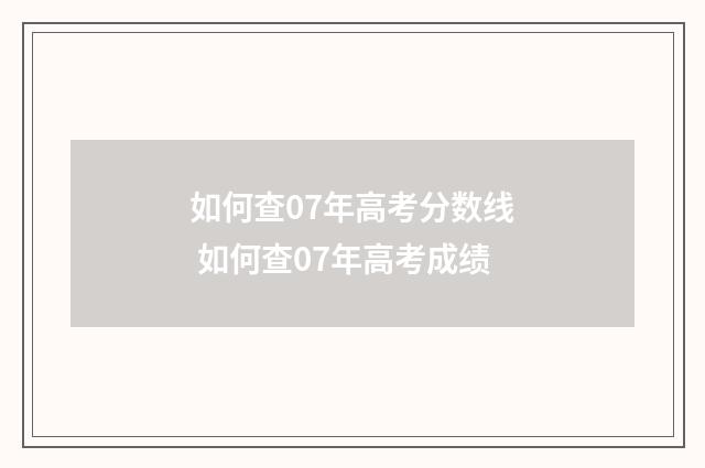 如何查07年高考分数线 如何查07年高考成绩