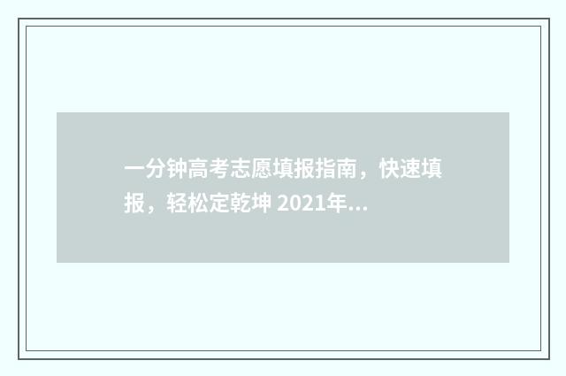 一分钟高考志愿填报指南，快速填报，轻松定乾坤 2021年高考一分钟