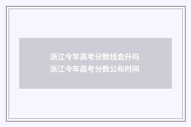 浙江今年高考分数线会升吗 浙江今年高考分数公布时间