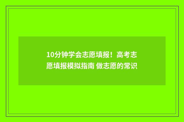 10分钟学会志愿填报！高考志愿填报模拟指南 做志愿的常识