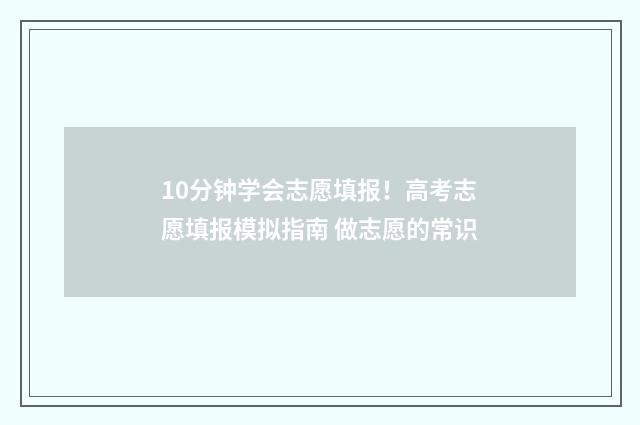 10分钟学会志愿填报！高考志愿填报模拟指南 做志愿的常识