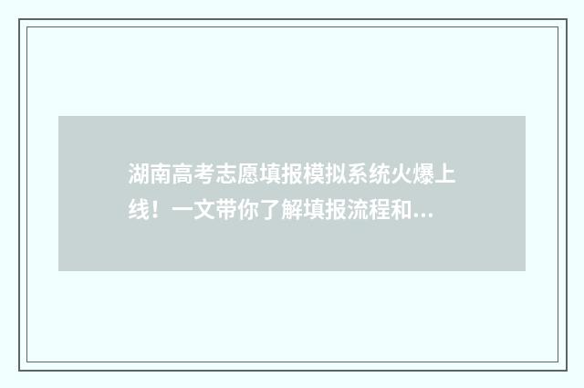 湖南高考志愿填报模拟系统火爆上线！一文带你了解填报流程和注意事项 湖南高考志愿填报指南2024