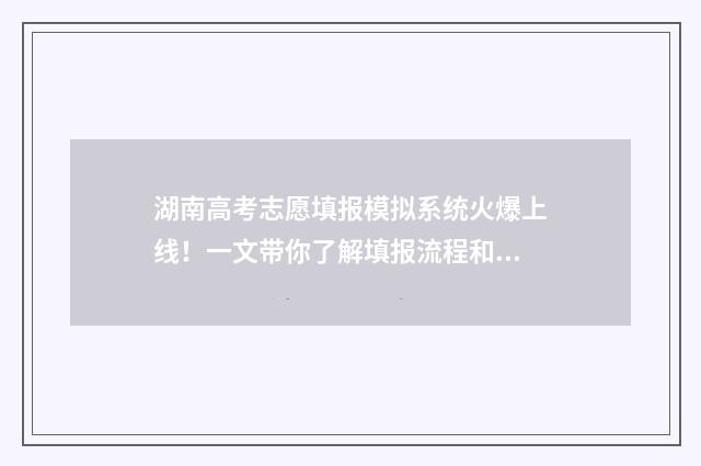 湖南高考志愿填报模拟系统火爆上线！一文带你了解填报流程和注意事项 湖南高考志愿填报指南2024