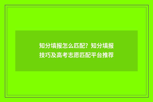 知分填报怎么匹配？知分填报技巧及高考志愿匹配平台推荐