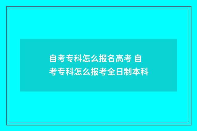 自考专科怎么报名高考 自考专科怎么报考全日制本科