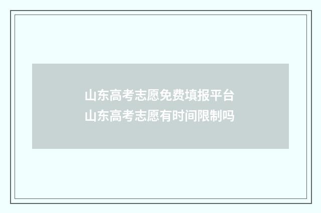 山东高考志愿免费填报平台 山东高考志愿有时间限制吗