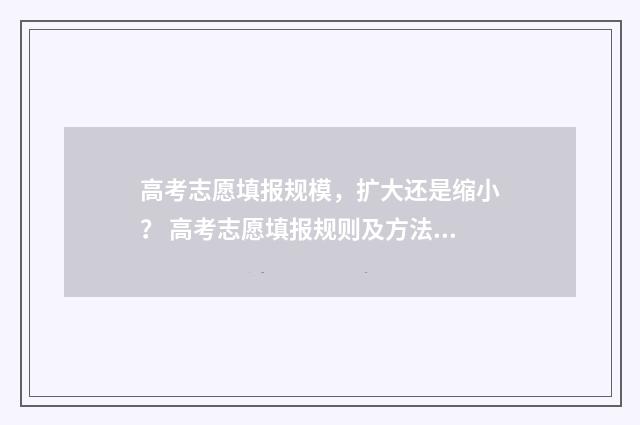 高考志愿填报规模，扩大还是缩小？ 高考志愿填报规则及方法详解