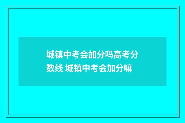 城镇中考会加分吗高考分数线 城镇中考会加分嘛
