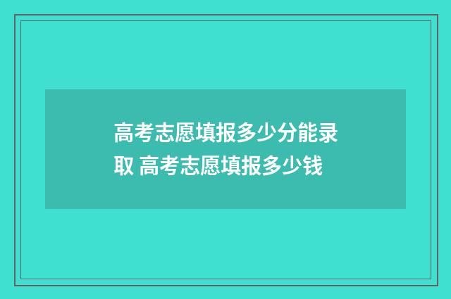 高考志愿填报多少分能录取 高考志愿填报多少钱