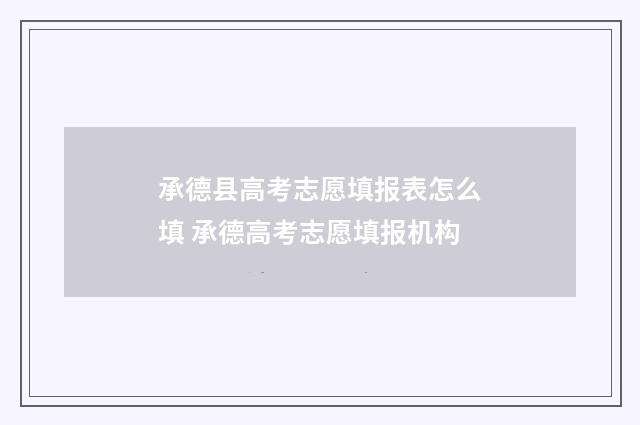 承德县高考志愿填报表怎么填 承德高考志愿填报机构