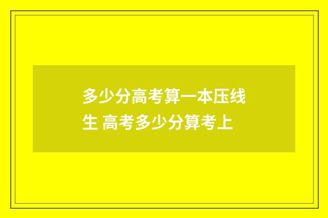 多少分高考算一本压线生 高考多少分算考上