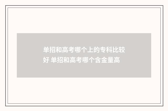 单招和高考哪个上的专科比较好 单招和高考哪个含金量高