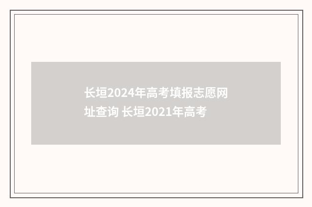 长垣2024年高考填报志愿网址查询 长垣2021年高考