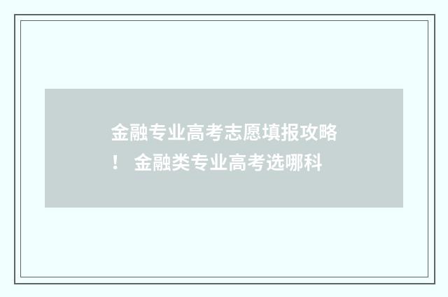 金融专业高考志愿填报攻略！ 金融类专业高考选哪科