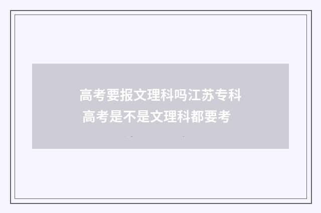 高考要报文理科吗江苏专科 高考是不是文理科都要考