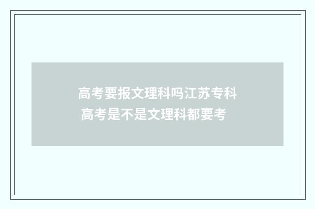 高考要报文理科吗江苏专科 高考是不是文理科都要考