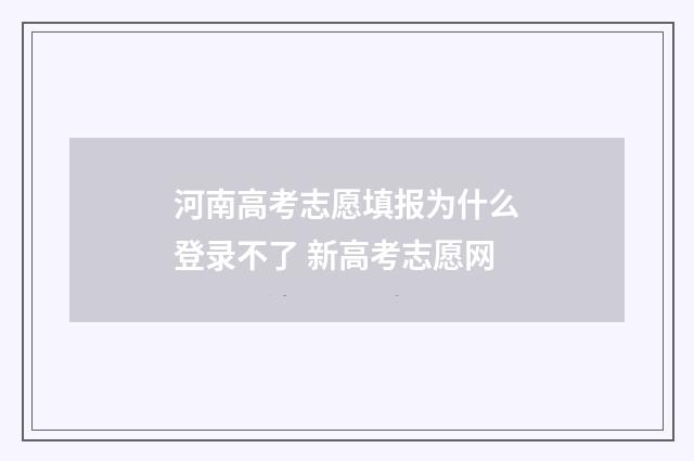 河南高考志愿填报为什么登录不了 新高考志愿网